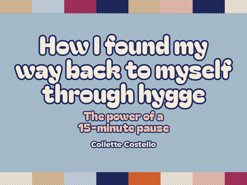 How I Found My Way Back to Myself Through Hygge: The Power of a 15-Minute Pause