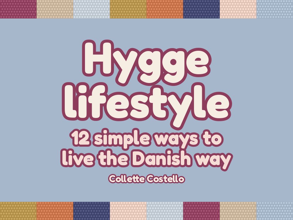 Hygge Lifestyle – 12 simple ways to live the Danish way, by Collette Costello