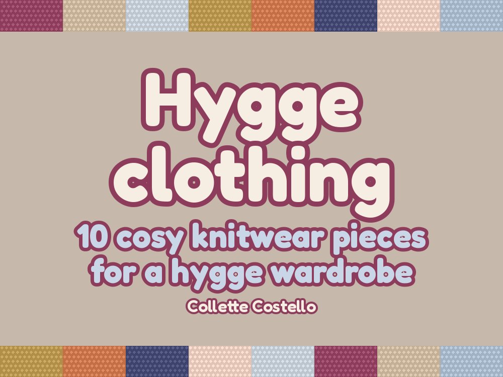 Hygge Clothing – 10 cosy knitwear pieces for a hygge wardrobe, by Collette Costello