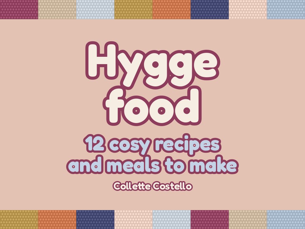 Hygge Food – 12 cosy recipes and meals to make, by Collette Costello