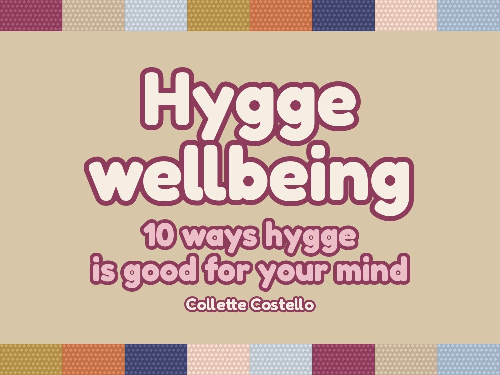 Hygge Wellbeing – 10 ways hygge is good for your mind, by Collette Costello