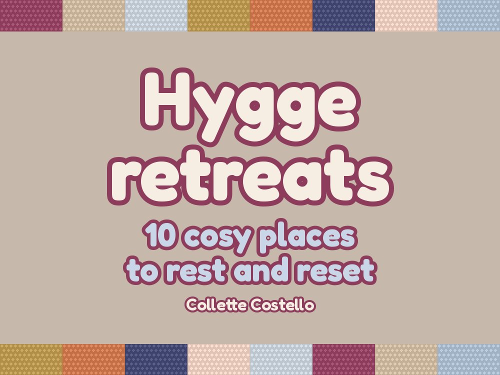 Hygge Retreats – 10 cosy places to rest and reset, by Collette Costello