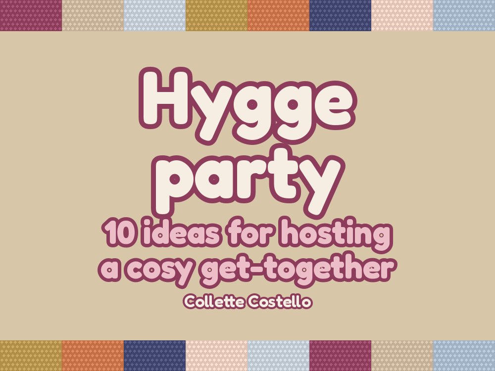Hygge Party – 10 ideas for hosting a cosy get-together, by Collette Costello