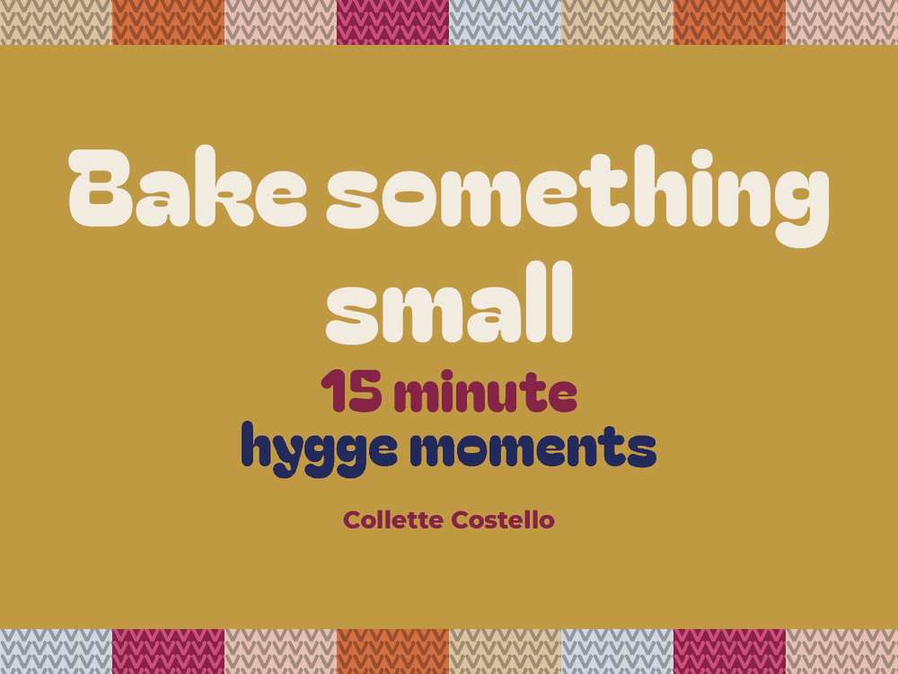 Graphic reading 'Bake something small – 15 minute hygge moments' by Collette Costello