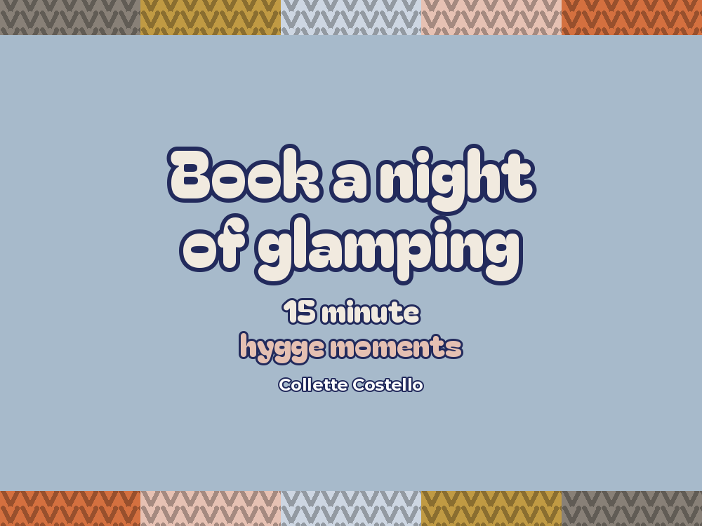 Dusty blue graphic with knitted-pattern borders reading 'Book a night of glamping – 15 minute hygge moments' by Collette Costello.