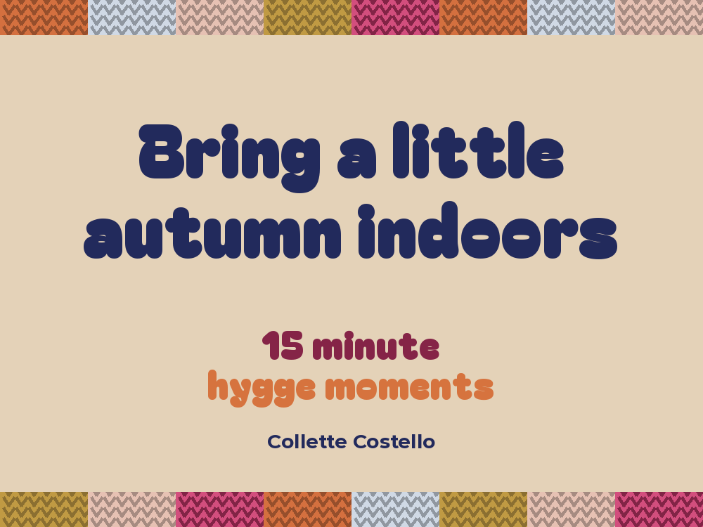 Beige graphic with knitted-pattern borders reading 'Bring a little autumn indoors – 15 minute hygge moments' by Collette Costello.