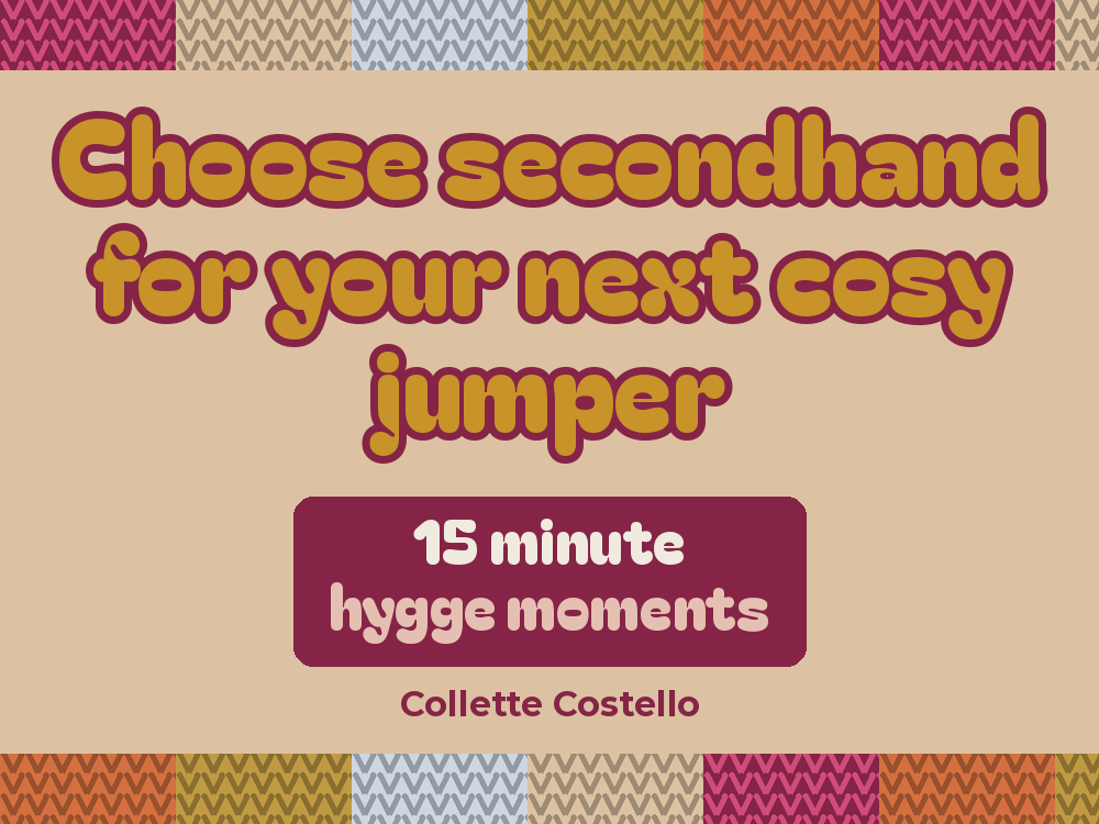Sand graphic with knitted-pattern borders reading ’Choose secondhand for your next cosy jumper – 15 minute hygge moments’ by Collette Costello.