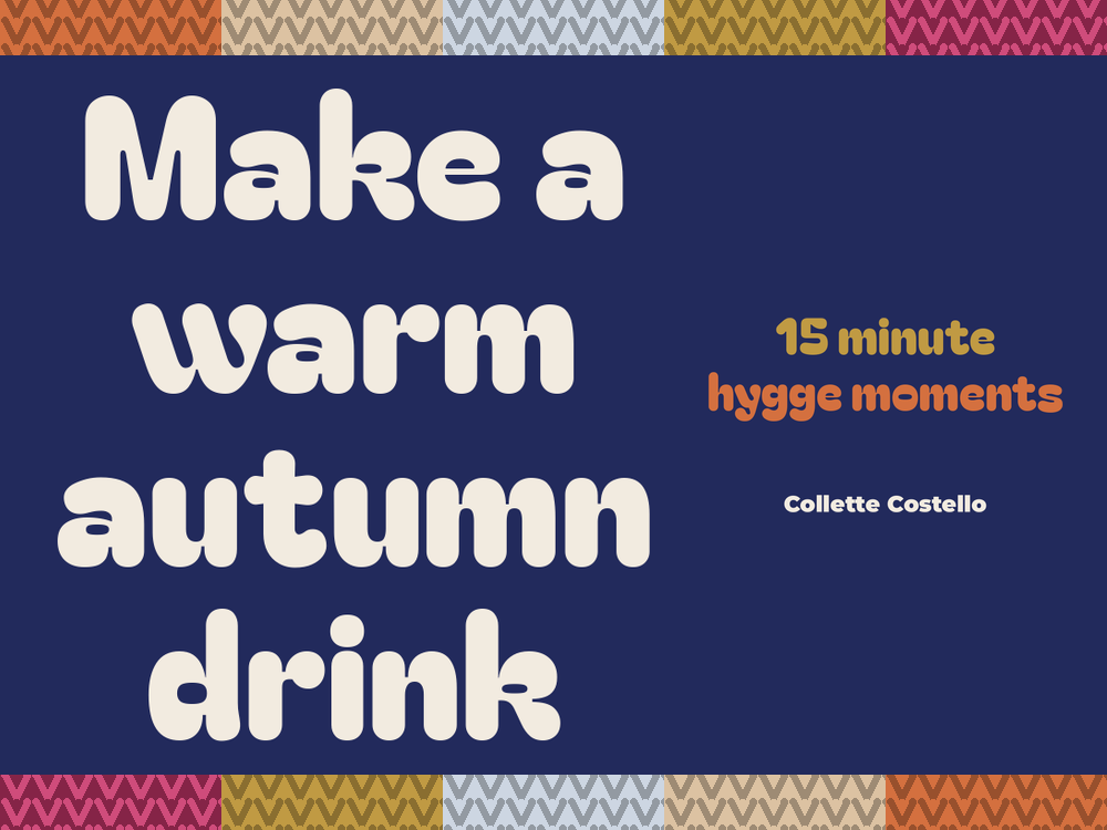 Navy graphic with knitted-pattern borders reading 'Make a warm autumn drink – 15 minute hygge moments' by Collette Costello.