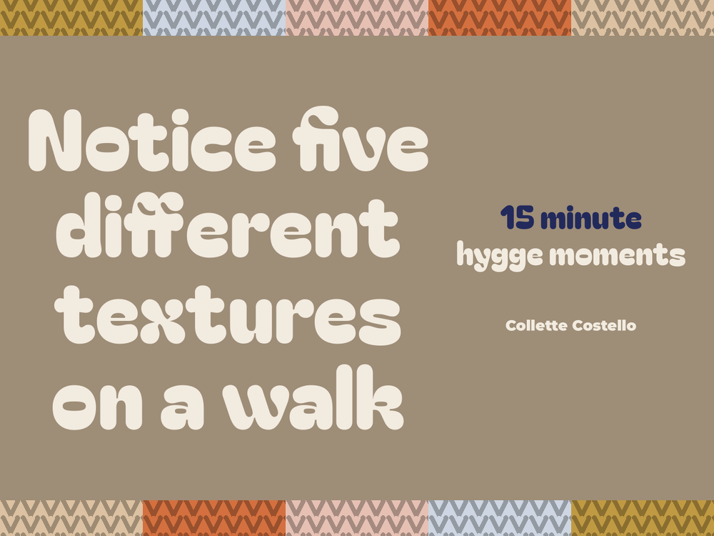 Taupe graphic with knitted-pattern borders reading 'Notice five different textures on a walk – 15 minute hygge moments' by Collette Costello.