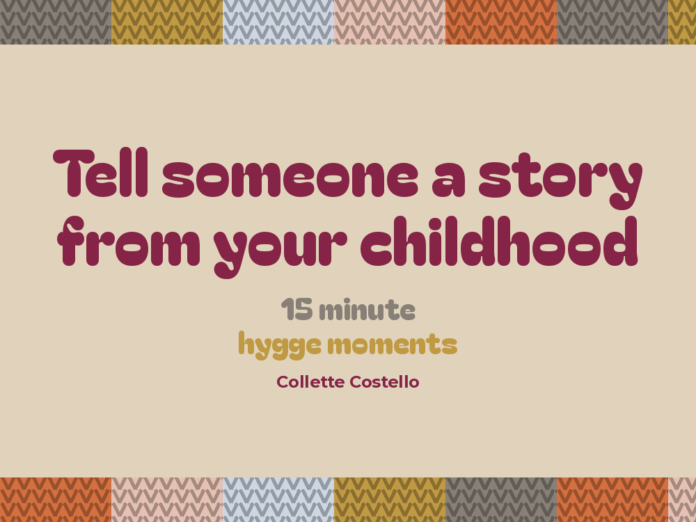 Beige graphic with knitted-pattern borders reading 'Tell someone a story from your childhood – 15 minute hygge moments' by Collette Costello.