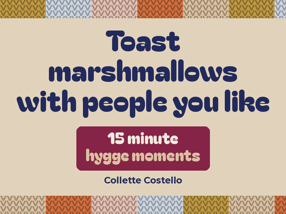 Beige graphic with knitted-pattern borders reading ’Toast marshmallows with people you like – 15 minute hygge moments’ by Collette Costello.