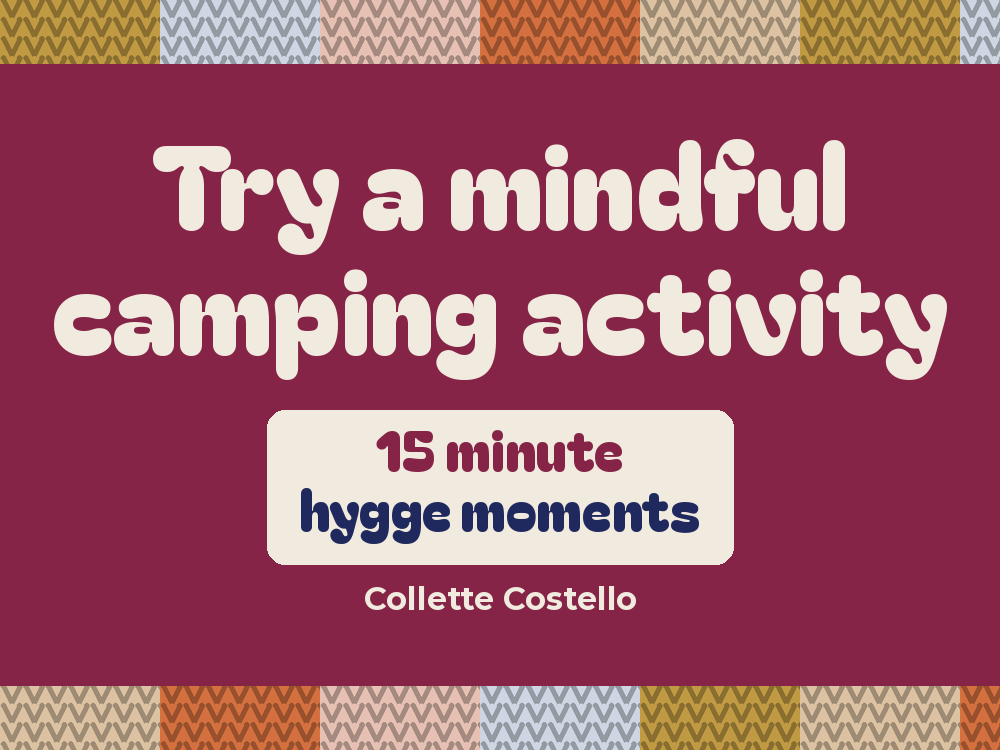 Plum graphic with knitted-pattern borders reading ’Try a mindful camping activity – 15 minute hygge moments’ by Collette Costello.