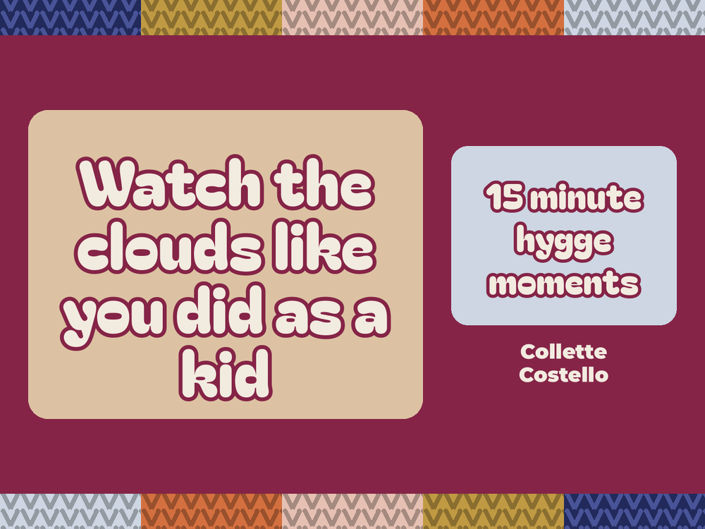 Plum graphic with knitted-pattern borders reading 'Watch the clouds like you did as a kid – 15 minute hygge moments' by Collette Costello.