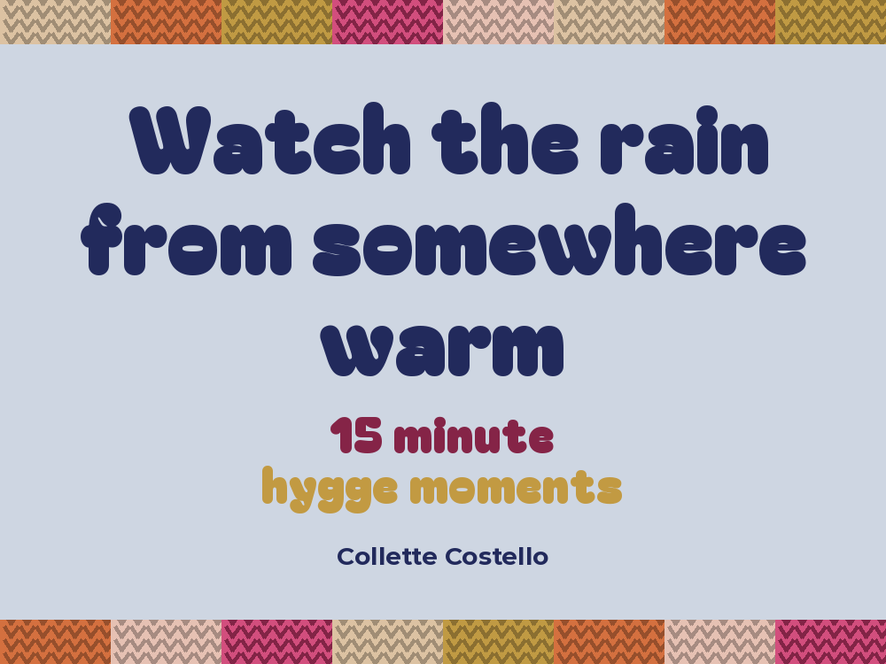 Pale blue graphic with knitted-pattern borders reading 'Watch the rain from somewhere warm – 15 minute hygge moments' by Collette Costello.