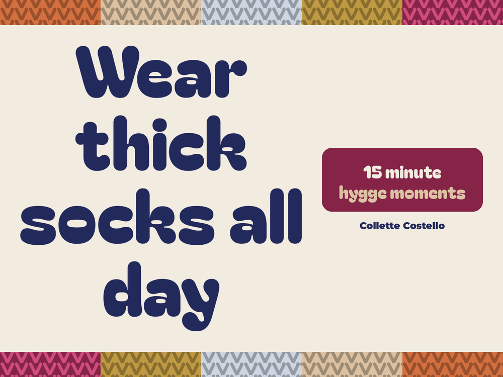 Cream graphic with knitted-pattern borders reading 'Wear thick socks all day – 15 minute hygge moments' by Collette Costello.